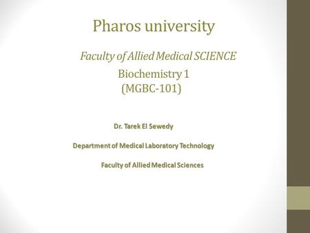 Pharos university Faculty of Allied Medical SCIENCE Biochemistry 1 (MGBC-101) Dr. Tarek El Sewedy Department of Medical Laboratory Technology Faculty of.