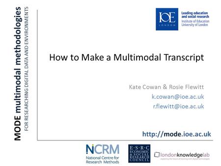 How to Make a Multimodal Transcript Kate Cowan & Rosie Flewitt  MODE multimodal methodologies FOR RESEARCHING DIGITAL.