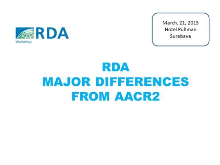RDA MAJOR DIFFERENCES FROM AACR2 March, 21, 2015 Hotel Pullman Surabaya.