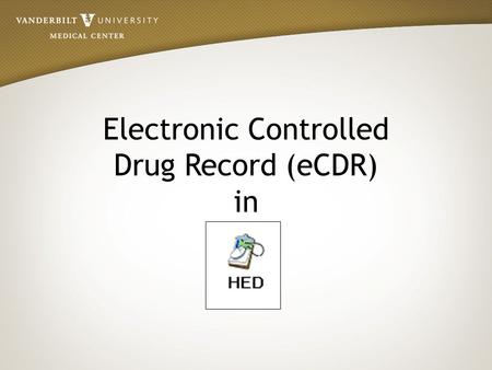 Electronic Controlled Drug Record (eCDR) in. eCDR Overview Controlled Drug Record documentation will be completed in HED instead of on the paper CDR.