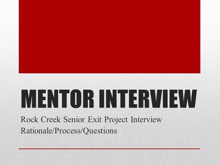 MENTOR INTERVIEW Rock Creek Senior Exit Project Interview Rationale/Process/Questions.