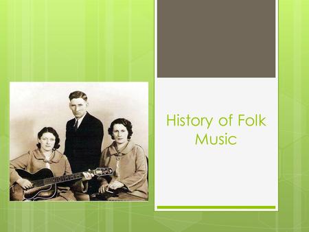 History of Folk Music. What is Folk?  Definition of folk?  Relating to the traditional art or culture of a community or nation  Folk Music includes…
