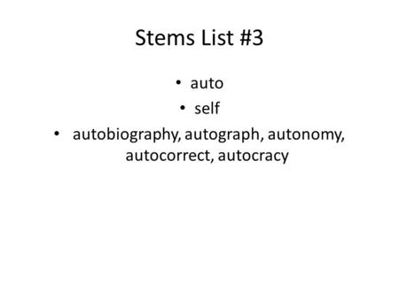 Stems List #3 auto self autobiography, autograph, autonomy, autocorrect, autocracy.
