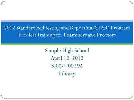 Sample High School April 12, 2012 3:00-4:00 PM Library 2012 Standardized Testing and Reporting (STAR) Program Pre-Test Training for Examiners and Proctors.