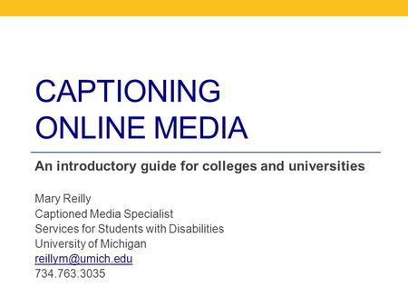 CAPTIONING ONLINE MEDIA An introductory guide for colleges and universities Mary Reilly Captioned Media Specialist Services for Students with Disabilities.