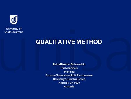 QUALITATIVE METHOD Zainul Mukrim Baharuddin PhD candidate Planning School of Natural and Built Environments University of South Australia Adelaide, SA.