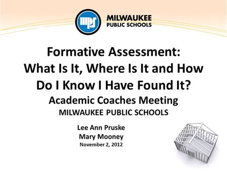 Formative Assessment: What Is It, Where Is It and How Do I Know I Have Found It? Academic Coaches Meeting MILWAUKEE PUBLIC SCHOOLS Lee Ann Pruske Mary.