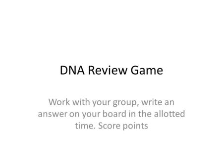 DNA Review Game Work with your group, write an answer on your board in the allotted time. Score points.