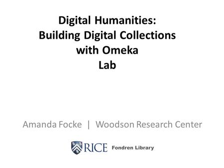Digital Humanities: Building Digital Collections with Omeka Lab Amanda Focke | Woodson Research Center.