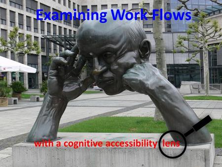 Examining Work Flows with a cognitive accessibility lens.