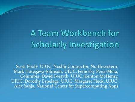Scott Poole, UIUC; Noshir Contractor, Northwestern; Mark Hasegawa-Johnson, UIUC; Feniosky Pena-Mora, Columbia; David Forsyth, UIUC; Kenton McHenry, UIUC;