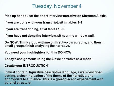 Tuesday, November 4 Pick up handout of the short interview narrative on Sherman Alexie. If you are done with your transcript, sit in tables 1-4 If you.