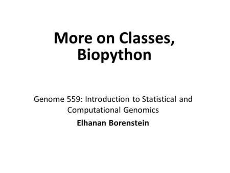 Genome 559: Introduction to Statistical and Computational Genomics Elhanan Borenstein More on Classes, Biopython.