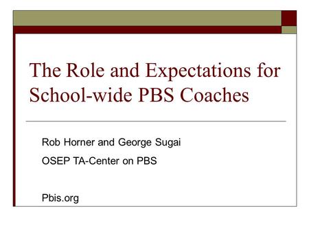 The Role and Expectations for School-wide PBS Coaches Rob Horner and George Sugai OSEP TA-Center on PBS Pbis.org.