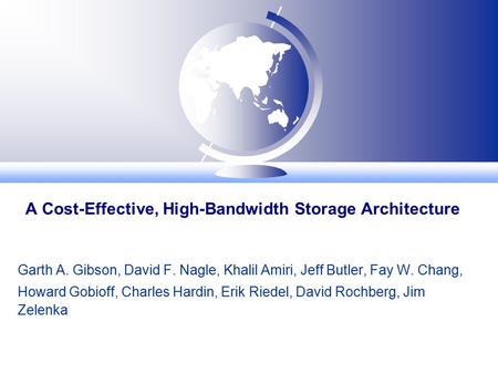 A Cost-Effective, High-Bandwidth Storage Architecture Garth A. Gibson, David F. Nagle, Khalil Amiri, Jeff Butler, Fay W. Chang, Howard Gobioff, Charles.