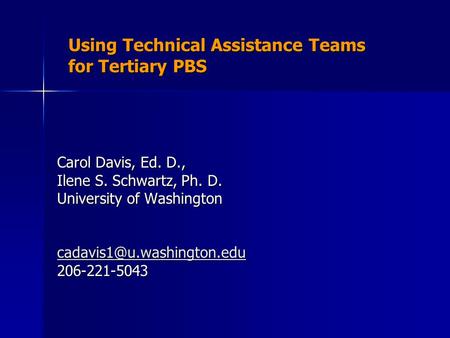 Using Technical Assistance Teams for Tertiary PBS Carol Davis, Ed. D., Ilene S. Schwartz, Ph. D. University of Washington