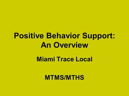Positive Behavior Support: An Overview Miami Trace Local MTMS/MTHS.