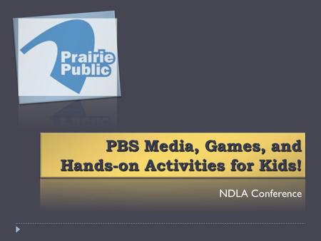 PBS Media, Games, and Hands-on Activities for Kids! NDLA Conference.