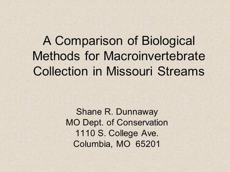 A Comparison of Biological Methods for Macroinvertebrate Collection in Missouri Streams Shane R. Dunnaway MO Dept. of Conservation 1110 S. College Ave.