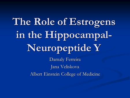 The Role of Estrogens in the Hippocampal- Neuropeptide Y Damaly Ferreira Jana Veliskova Albert Einstein College of Medicine.
