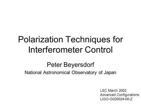 Polarization Techniques for Interferometer Control Peter Beyersdorf National Astronomical Observatory of Japan LSC March 2002 Advanced Configurations LIGO-G020024-00-Z.