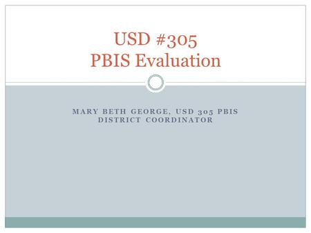 MARY BETH GEORGE, USD 305 PBIS DISTRICT COORDINATOR USD #305 PBIS Evaluation.
