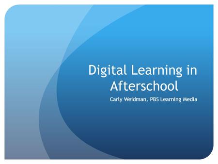 Digital Learning in Afterschool Carly Weidman, PBS Learning Media.