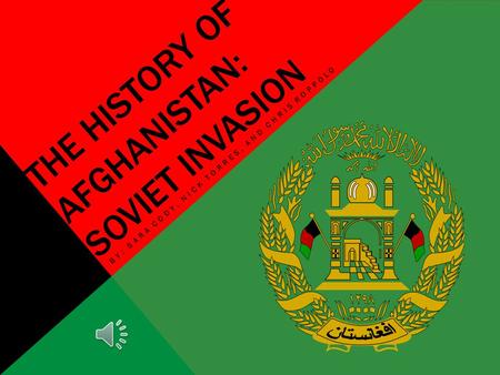 THE HISTORY OF AFGHANISTAN: SOVIET INVASION BY: SARA CODY, NICK TORRES, AND CHRIS ROPPOLO.