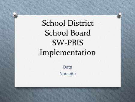 School District School Board SW-PBIS Implementation Date Name(s)