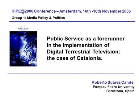 Public Service as a forerunner in the implementation of Digital Terrestrial Television: the case of Catalonia. Roberto Suárez Candel Pompeu Fabra University.