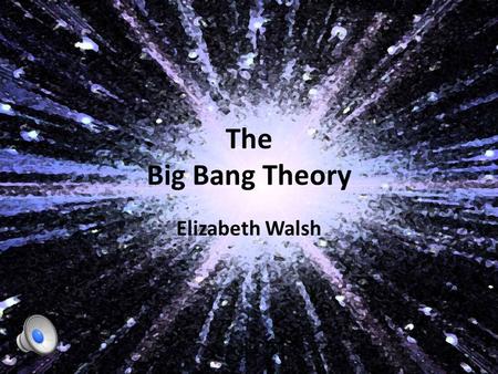 The Big Bang Theory Elizabeth Walsh A Static Universe In the early 1900s, the accepted view held was that the universe was static, which never changes;