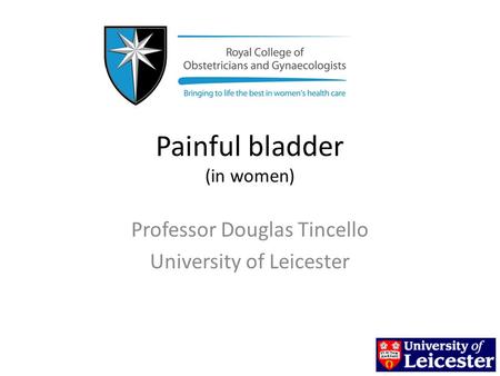 Painful bladder (in women) Professor Douglas Tincello University of Leicester.