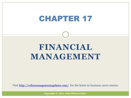 FINANCIAL MANAGEMENT CHAPTER 17 Copyright © 2011 John Wiley & Sons Visit  for the latest in business news stories.http://wileymanagementupdates.com/