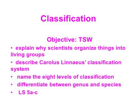 Classification Objective: TSW explain why scientists organize things into living groups describe Carolus Linnaeus’ classification system name the eight.
