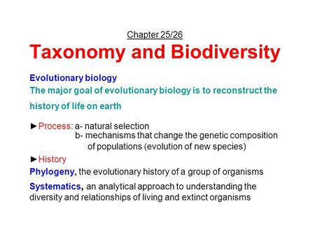 Chapter 25/26 Taxonomy and Biodiversity Evolutionary biology The major goal of evolutionary biology is to reconstruct the history of life on earth ►Process: