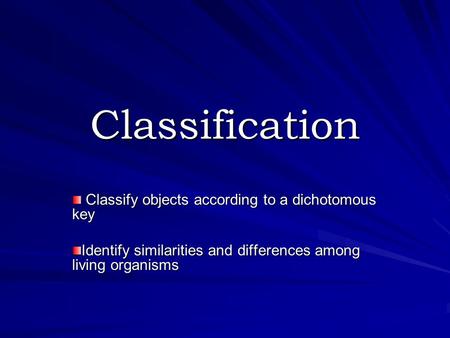 Classification Classify objects according to a dichotomous key Classify objects according to a dichotomous key Identify similarities and differences among.