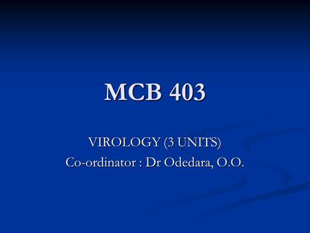MCB 403 VIROLOGY (3 UNITS) Co-ordinator : Dr Odedara, O.O.