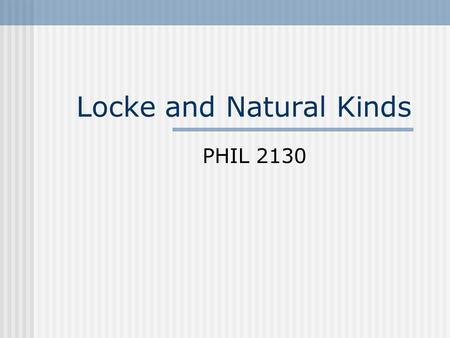 Locke and Natural Kinds PHIL 2130. What is a ‘natural kind’? A natural kind has a real existence independent of human cognition; And is not simply an.