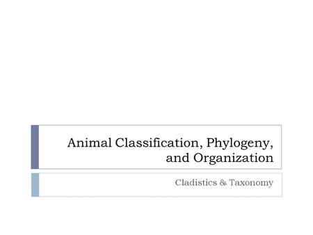 Animal Classification, Phylogeny, and Organization Cladistics & Taxonomy.