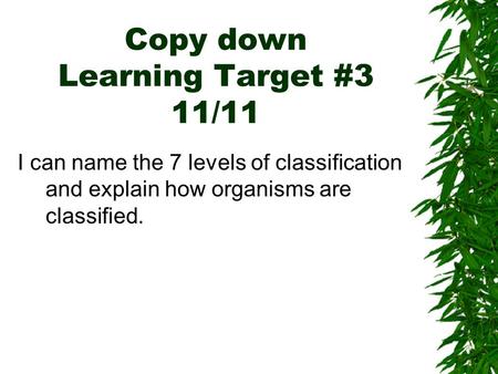 Copy down Learning Target #3 11/11 I can name the 7 levels of classification and explain how organisms are classified.