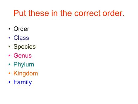 Put these in the correct order. Order Class Species Genus Phylum Kingdom Family.