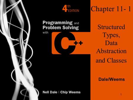 1 Chapter 11- 1 Structured Types, Data Abstraction and Classes Dale/Weems.
