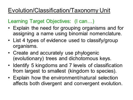 Evolution/Classification/Taxonomy Unit Learning Target Objectives: (I can…) Explain the need for grouping organisms and for assigning a name using binomial.