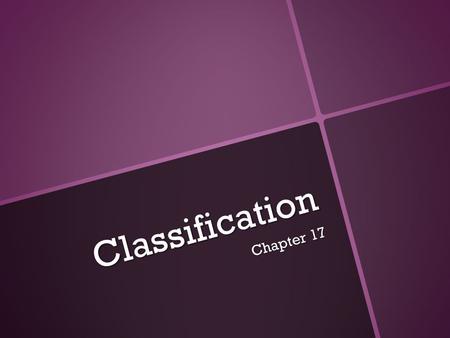 Classification Chapter 17. History of Classification Early Systems of Classification Classification: grouping of objects or organisms based on a set of.