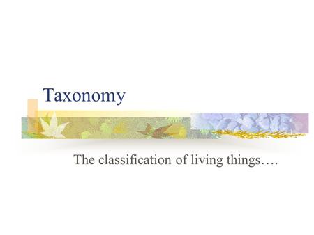 Taxonomy The classification of living things…. There may be over 100 million different living things on Earth. Less than 2 million have been classified.