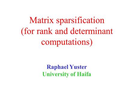 Matrix sparsification (for rank and determinant computations) Raphael Yuster University of Haifa.