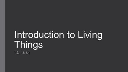 Introduction to Living Things 1.2, 1.3, 1.4. Organism Any living thing  Bacteria  Animals  Fungi  Plants  Etc.
