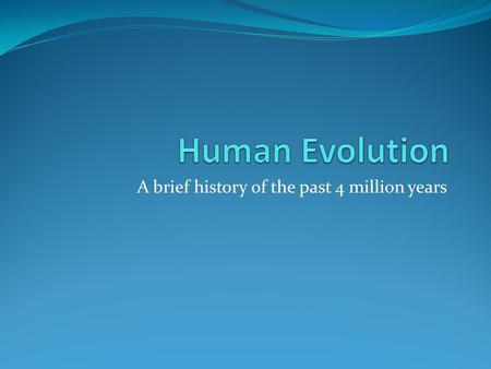 A brief history of the past 4 million years. The March of Progress? Human Evolution is often misunderstood to be a clear development; people often mischaracterize.