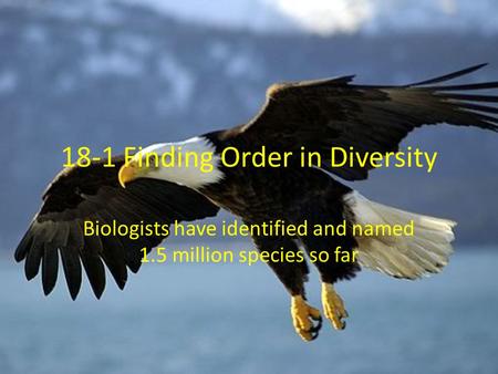 18-1 Finding Order in Diversity Biologists have identified and named 1.5 million species so far.