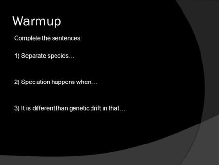 Warmup Complete the sentences: 1) Separate species… 2) Speciation happens when… 3) It is different than genetic drift in that…